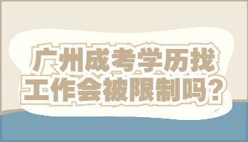 廣州成考學歷找工作會被限制嗎