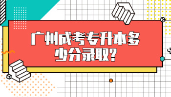 廣州成考專升本多少分錄取