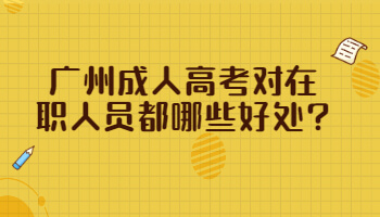 廣州成人高考對(duì)在職人員都哪些好處